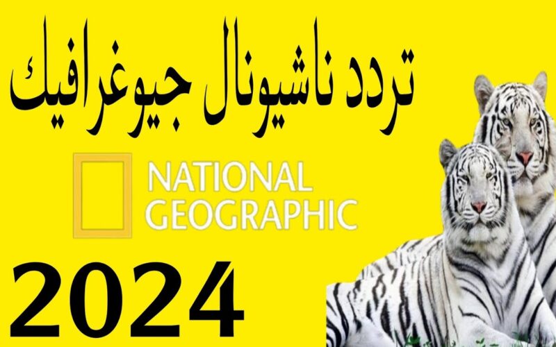 تردد قناة ناشيونال جيوغرافيك الجديد 2024 National Geographic Channel نايل سات وعرب سات